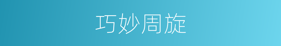 巧妙周旋的意思