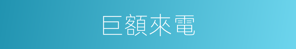巨額來電的同義詞