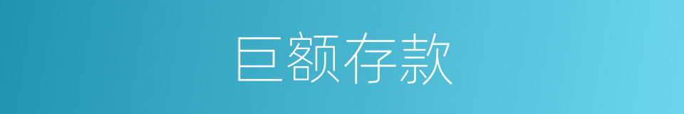 巨额存款的同义词