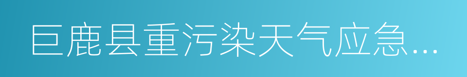 巨鹿县重污染天气应急预案的同义词