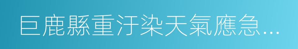 巨鹿縣重汙染天氣應急預案的同義詞