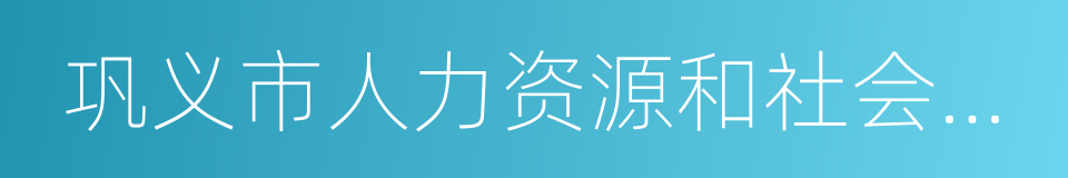 巩义市人力资源和社会保障局的同义词