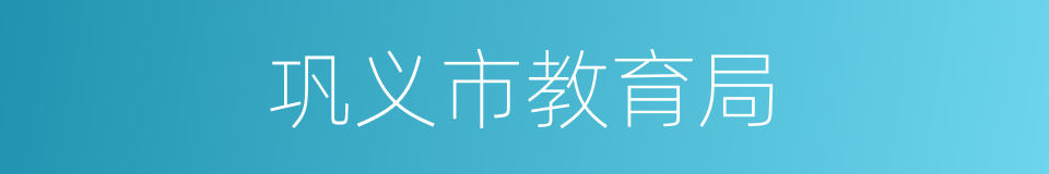 巩义市教育局的同义词