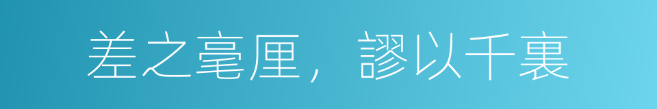 差之毫厘，謬以千裏的意思