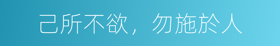 己所不欲，勿施於人的意思