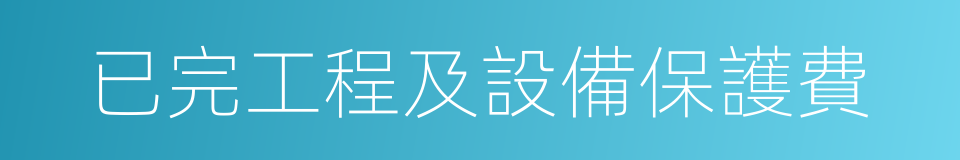 已完工程及設備保護費的同義詞