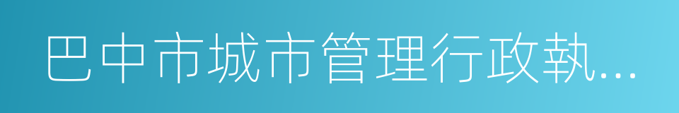 巴中市城市管理行政執法局的同義詞