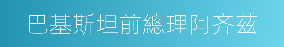 巴基斯坦前總理阿齐茲的同義詞