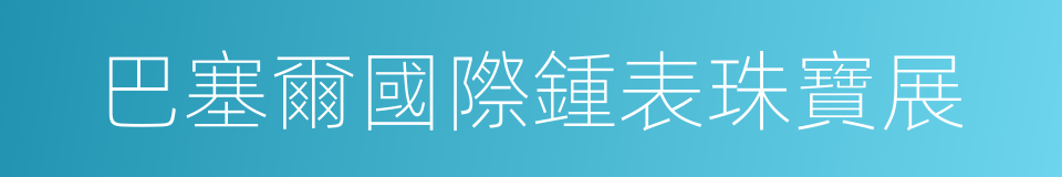 巴塞爾國際鍾表珠寶展的同義詞