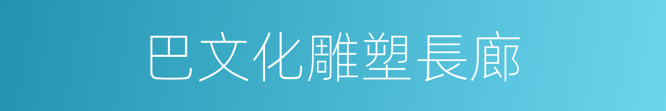 巴文化雕塑長廊的同義詞