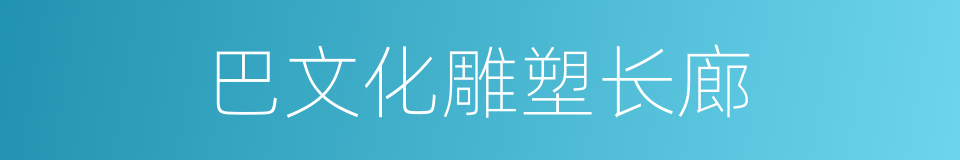 巴文化雕塑长廊的同义词