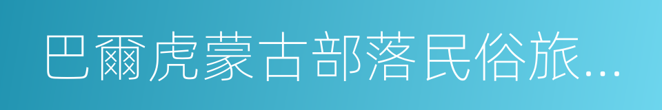巴爾虎蒙古部落民俗旅遊度假景區的同義詞
