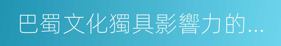 巴蜀文化獨具影響力的發源地的同義詞