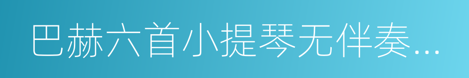 巴赫六首小提琴无伴奏奏鸣曲与组曲的同义词