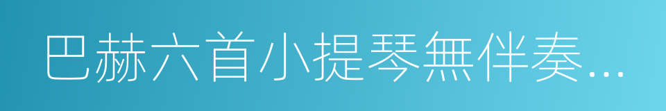 巴赫六首小提琴無伴奏奏鳴曲與組曲的同義詞