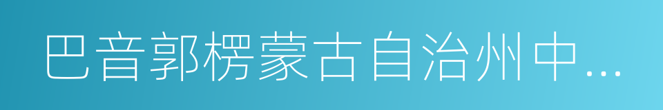 巴音郭楞蒙古自治州中級人民法院的同義詞