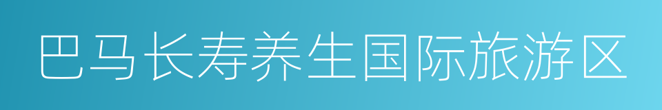 巴马长寿养生国际旅游区的同义词