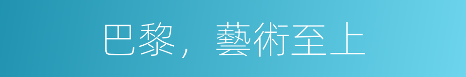 巴黎，藝術至上的同義詞