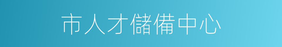市人才儲備中心的同義詞