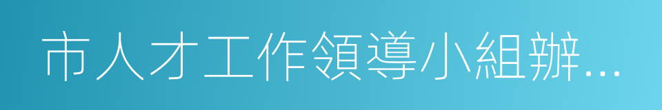 市人才工作領導小組辦公室的同義詞