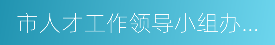 市人才工作领导小组办公室的同义词