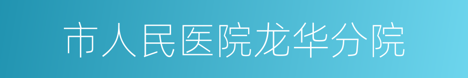 市人民医院龙华分院的同义词