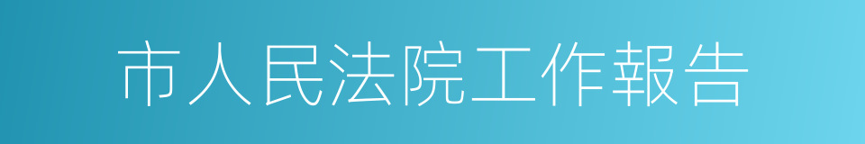 市人民法院工作報告的同義詞