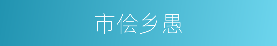 市侩乡愚的同义词