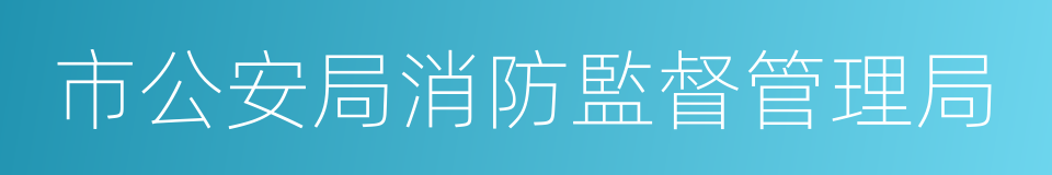 市公安局消防監督管理局的同義詞