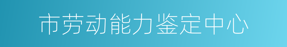 市劳动能力鉴定中心的同义词