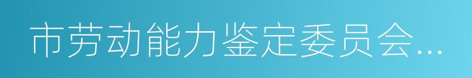 市劳动能力鉴定委员会办公室的同义词