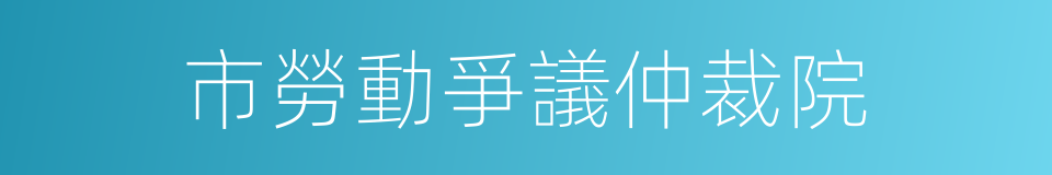 市勞動爭議仲裁院的同義詞