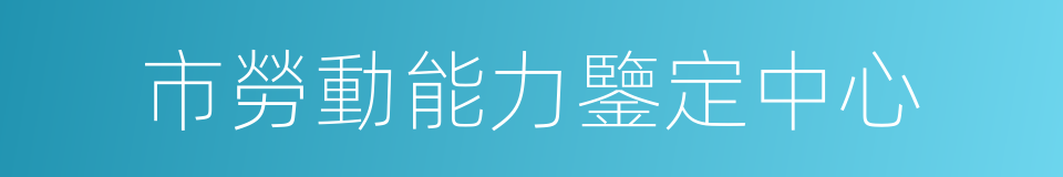 市勞動能力鑒定中心的同義詞