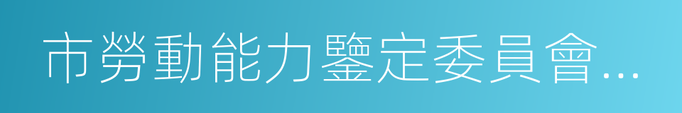 市勞動能力鑒定委員會辦公室的同義詞