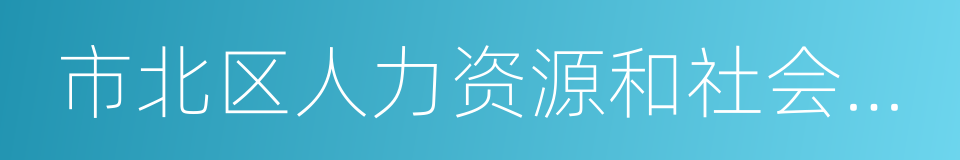 市北区人力资源和社会保障局的同义词