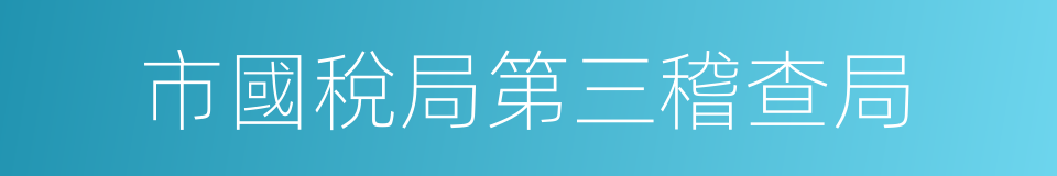 市國稅局第三稽查局的同義詞