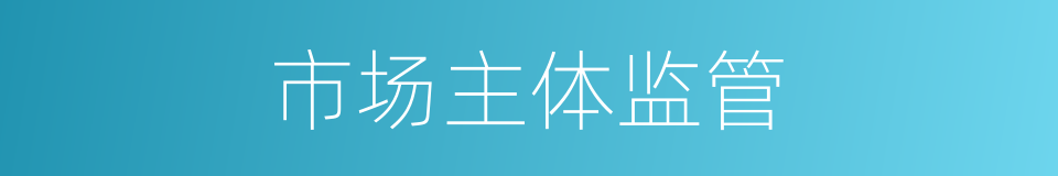 市场主体监管的同义词