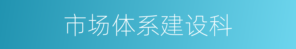 市场体系建设科的同义词