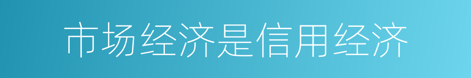 市场经济是信用经济的同义词