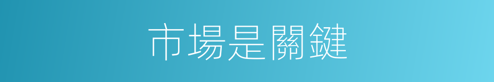 市場是關鍵的同義詞