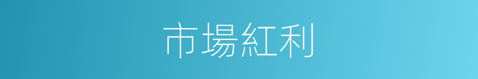 市場紅利的同義詞