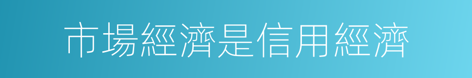 市場經濟是信用經濟的同義詞