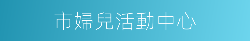 市婦兒活動中心的同義詞