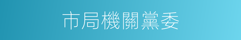 市局機關黨委的同義詞