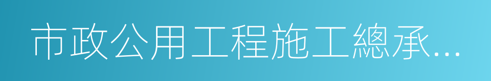 市政公用工程施工總承包企業資質的同義詞