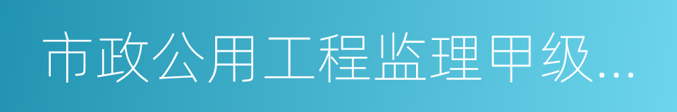 市政公用工程监理甲级资质的同义词