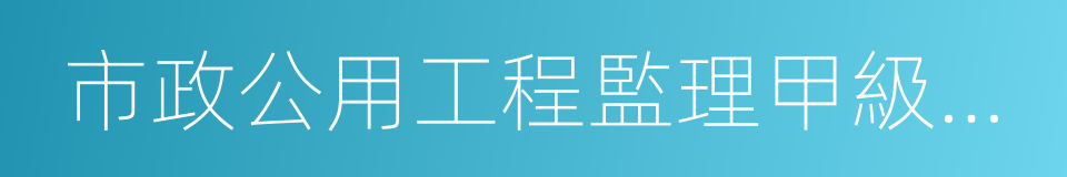 市政公用工程監理甲級資質的同義詞