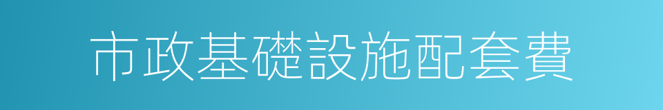 市政基礎設施配套費的同義詞