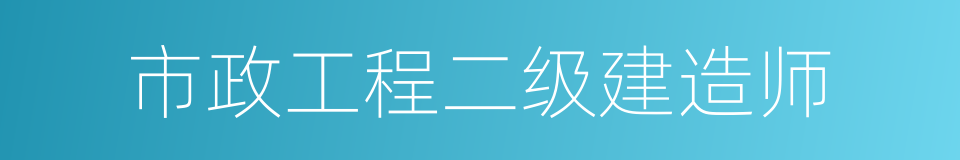 市政工程二级建造师的同义词