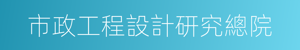 市政工程設計研究總院的同義詞